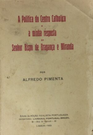 POLÍTICA DO CENTRO CATHOLICO E A MINHA RESPOSTA AO SENHOR BISPO DE BRAGANÇA E MIRANDA - ALFREDO PIMENTA - EDIÇÃO DA ACÇÃO REALISTA PORTUGUEZA - LISBOA 1925