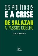 OS POLÍTICOS E A CRISE DE SALAZAR A PASSOS COELHO - JOSÉ FILIPE PINTO - ALMEDINA