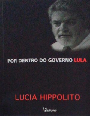 POR DENTRO DO GOVERNO LULA - LÚCIA HIPPOLITO - 2ª EDIÇÃO - EDITORA FUTURA