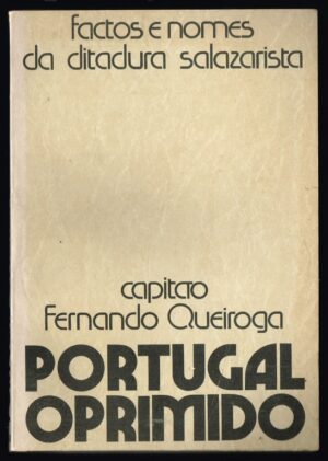 PORTUGAL OPRIMIDO - FACTOS E NOMES DA DITADURA SALAZARISTA - CAPITÃO FERNANDO QUEIROGA - EDITORIAL O SÉCULO
