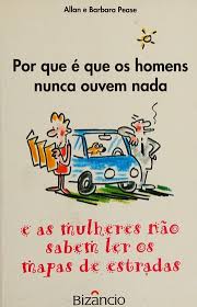 PORQUE É QUE OS HOMENS NUNCA OUVEM NADA E AS MULHERES NÃO SABEM LER OS MAPAS DE ESTRADAS - ALLAN E BARBARA PEASE - BIZÂNCIO