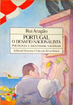 PORTUGAL - O DESAFIO NACIONALISTA - PSICOLOGIA E IDENTIDADE NACIONAIS - RUI ARAGÃO