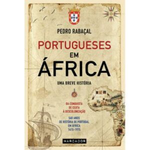 PORTUGUESES EM ÁFRICA - UMA BREVE HISTÓRIA - DA CONQUISTA DE CEUTA À DESCOLONIZAÇÃO - 560 ANOS DE HISTÓRIA DE PORTUGAL EM ÁFRICA 1615-1975 - PEDRO RABAÇAL
