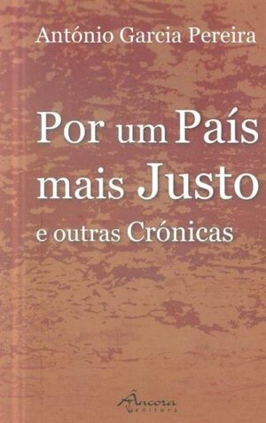 POR UM PAÍS MAIS JUSTO E OUTRAS CRÓNICAS - ANTÓNIO GARCIA PEREIRA