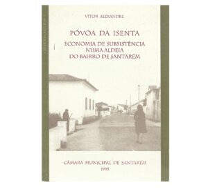 PÓVOA DA ISENTA - ECONOMIA DE SUBSISTÊNCIA NUMA ALDEIA DO BAIRRO DE SANTARÉM - VITOR ALEXANDRE - CÂMARA MUNICIPAL DE SANTARÉM 1995
