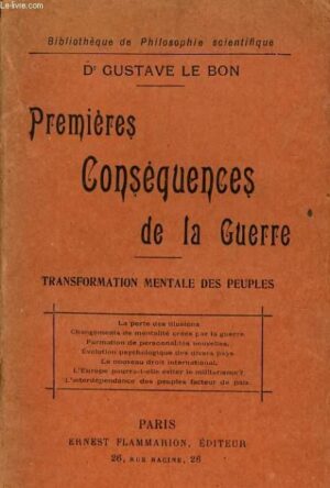 PREMIÈRES CONSÉQUENCES DE LA GUERRE - TRANSFORMATION MENTALE DES PEUPLES - Dr GUSTAVE LE BON - PARIS ERNEST FLAMMARION EDITEUR