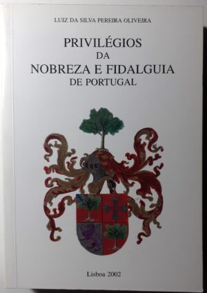 PRIVILÉGIOS DA NOBREZA E FIDALGUIA DE PORTUGAL - LUIZ DA SILVA PEREIRA OLIVEIRA - LISBOA 2002