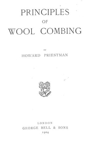 P4INCIPLES OF WOOL COMBING - HOWARD PRIESTMAN - LONDON - GEORGE BELL & SONS - 1904