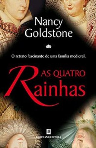 AS QUATRO RAÍNHAS - O RETRATO FASCINANTE DE UMA FAMÍLIA MEDIEVAL - NANCY GOLDSTONE - BERTRAND EDITORA