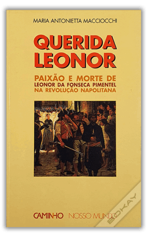 QUERIDA LEONOR - PAIXÃO E MORTE DE LEONOR DA FONSECA PIMENTEL NA REVOLUÇÃO NAPOLITANA - MARIA ANTONIETTA  MACCIOCCHI - CAMINHO