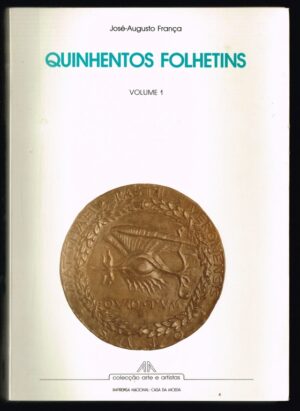 QUINHENTOS FOLHETINS - VOLUME 1 - JOSÉ AUGUSTO FRANÇA - COLECÇÃO ARTE E ARTISTAS - INCM