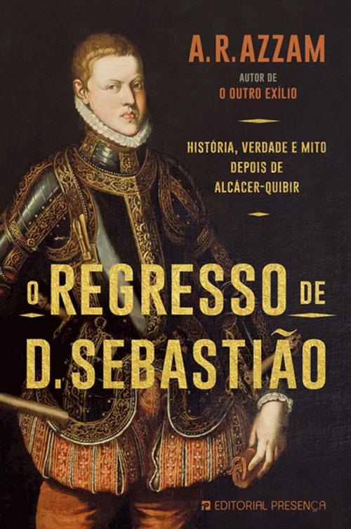 O REGRESSO DE D. SEBASTIÃO - HISTÓRIA, VERDADE E MITO DEPOIS DE ALCÁCER-QUIBIR - A. R. AZZAM - EDITORIAL PRESENÇA