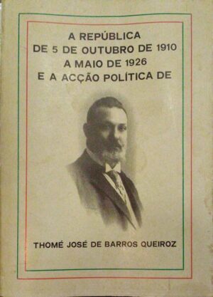 A REPÚBLICA DE 5 DE OUTUBRO DE 1910 A MAIO DE 1926 E A ACÇÃO POLÍTICA DE THOMÉ JOSÉ DE BARROS QUEIROZ  - EDITORIAL EVA