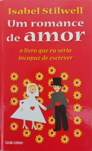 uUM ROMANCE DE AMOR - O LIVRO QUE EU SERIA INCAPAZ DE ESCREVER - ISABEL STILWELL - CIRCULO LEITORES