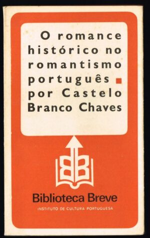 O ROMANCE HISTÓRICO NO ROMANTISMO PORTUGUÊS - CASTELO BRANCO CHAVES - BIBLIOTECA BREVE INSTITUTO DE CULTURA PORTUGUESA