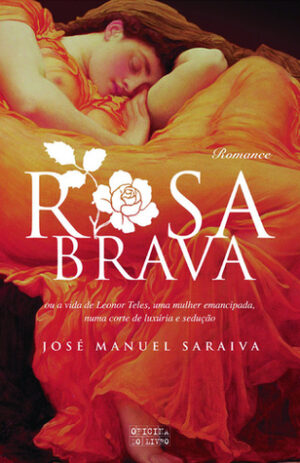 ROSA BRAVA - OU A VIDA DE LEONOR TELES, UMA MULHER EMANCIPADA, NUMA CORTE DE LUXÚRIA E SEDUÇÃO - JOSÉ MANUEL SARAIVA - OFICINA DO LIVRO