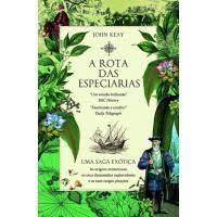 A ROTA DAS ESPECIARIAS - UMA AVENTURA ÉPICA - AS ORIGENS MISTERIOSAS OS EXPLORADORES DESTEMIDOS E AS CARGAS EXÓTICAS -  JOHN KEAY CASA DAS LETRAS