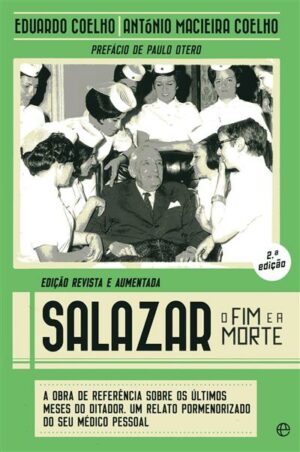 SALAZAR - O FIM E A MORTE - A OBRA DE REFERÊNCIA SOBRE OS ÚLTIMOS MESES DO DITADOR . UM RELATO PORMENORIZADO DO SEU MÉDICO PESSOAL - EDUARDO COELHO - ANTÓNIO MACIEIRA COELHO - PREFÁCIO DE PAULO OTERO
