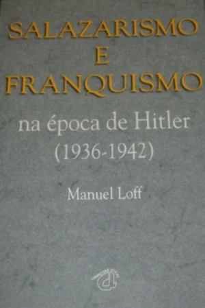 SALAZARISMO E FRANQUISMO NA ÉPOCA DE HITLER ( 1936-1942) - MANUEL LOFF - CAMPO DAS LETRAS