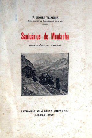 SANTUÁRIOS DE MONTANHA - ( IMPRESSÕES DE VIAGENS ) - F. GOMES TEIXEIRA REITOR HONORÁRIO DA UNIVERSIDADE DO PORTO - LIVRARIA CLÁSSICA EDITORA - LISBOA 1926