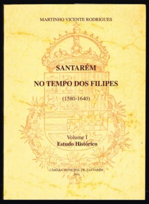 SANTARÉM NO TEMPO DOS FILIPES  ( 1580-1640) - 2 VOLUMES - MARTINHO VICENTE RODRIGUES - CÂMARA MUNICIPAL DE SANTARÉM