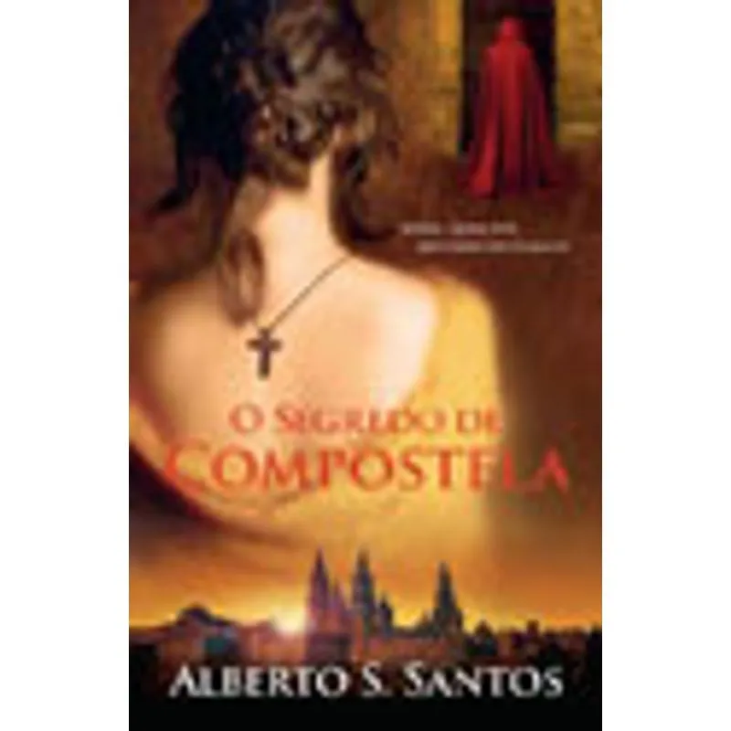 O SEGREDO DE COMPOSTELA - AFINAL QUEM ESTÁ SEPULTADO NO TÚMULO ? - ALBERTO S. SANTOS - PORTO EDITORA