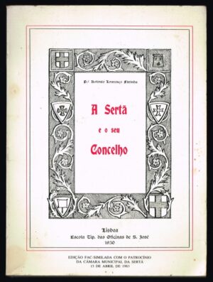 A SERTÃ E O SEU CONCELHO - P.e ANTÓNIO LOURENÇO FARINHA - ESCOLA TIPOGRÁFICA DAS OFICINAS DE S. JOSÉ - LISBOA 1930 - EDIÇÃO FAC-SIMILADA COM O PATROCÍNIO DA CÂMARA MUNICIPAL DA SERTÃ - JUNHO DE 1998