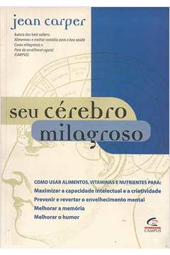 SEU CÉREBRO MILAGROSO - COMO USAR ALIMENTOS, VITAMINAS E NUTRIENTES PARA : MAXIMIZAR A CAPACIDADE INTELECTUAL E A CRIATIVIDADE PREVENIR E REVERTER O ENVELHECIMENTO MENTAL MELHORAR A MEMÓRIA MELHORAR O HUMOR - JEAN CARPER