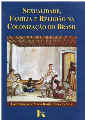 SEXUALIDADE, FAMÍLIA E RELIGIÃO NA COLONIZAÇÃO DO BRASIL - MARIA BEATRIZ NIZZA DA SILVA