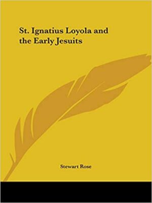 S, IGNATIUS LOYOLA AND THE EARLY JESUITS -STEWART ROSE 1891