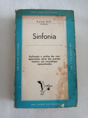 SINFONIA - EXPLICAÇÃO E ANÁLISE DAS MAIS IMPORTANTES OBRAS DOS GRANDES MESTRES, POR MUSIÓLOGOS ESPECIALIZADOS - RALPH HILL - UM LIVRO PELICANO 10