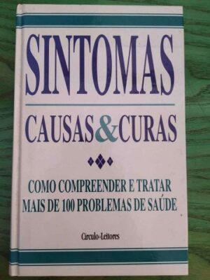 SINTOMAS CAUSAS E CURAS - COMO COMPREENDER E TRATAR MAIS DE 100 PROBLEMAS DE SAÚDE