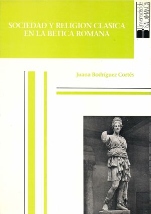 SOCIEDAD Y RELIGIÓN CLÁSSICA EN LA BÉTICA ROMANA - JUANA RODRIGUEZ CORTÉS - SAOLAMANCA 1991