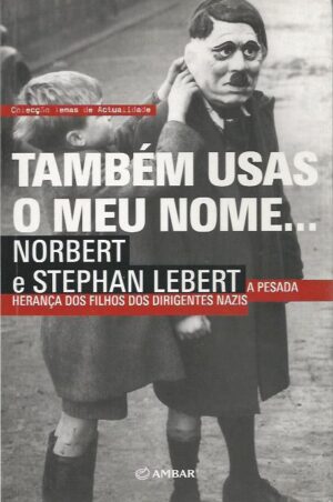 TAMBÉM USAS O MEU NOME - HERANÇA DEOS FILHOS DOS DIRIGENTES NAZIS - NORBERT - STEPHAN LEBERT - AMBAR
