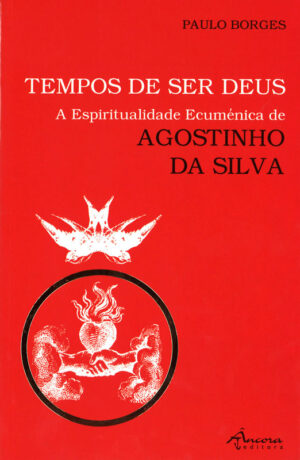 TEMPOS DE SER DEUS - A ESPIRITUALIDADE ECUMÉNICA DE AGOSTINHO DA SILVA - ÂNCORA EDITORA