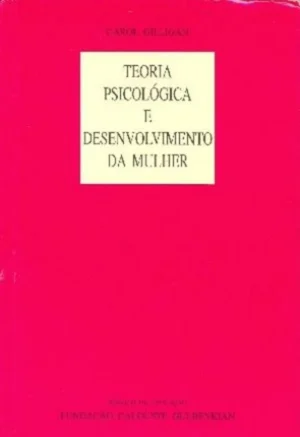 TEORIA PSICOLÓGICA E DESENVOLVIMENTO DA MULHER - CAROL GILLIGAN - FUNDAÇÃO CALOUSTE GULBENKIAN