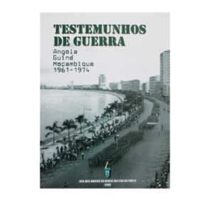 TESTEMUNHOS DE GUERRA - ANGOLA GUINÉ - MOÇAMBIQUE - 1961-1974 - LIGA DOS AMIGOS DO MUSEU MILITAR DO PORTO
