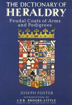 THE DICTIONARY OF HERALDRY - FEUDAL COATS OF ARMS AND PEDIGREES - JOSEPH FOSTER