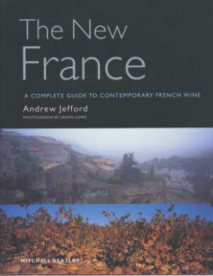 THE NEW FRANCE - A COMPLETE GTUIDE TO CONTEMPORARY FRENCH WINE - ANDREW JEFFORD . PHOTOGRAPHS BY JASON LOWE - MITCHELL BEAZLEY