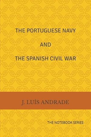 THE PORTUGUESE NAVY AND THE SPANISH CIVIL WAR - JOSÉ LUÍS ANDRADE - THE NOTEBOOK SERIES Nº 1 - 2024