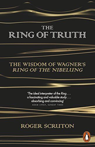 THE RING OF TRUTH - THE WISDOW OF WAGNER'S - KING OF THE NIBELLINGROGER SCRUTON