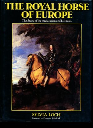 THE ROYAL HORSE OF EUROPE - THE STORY OF THE ANDALISIAN AND LUSITANO - SYLVIA LOCH . FOREWORD BY FERNANDO D'ANDRADE