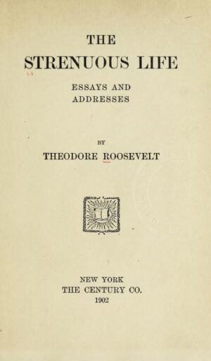 THE STRENUOUS LIFE  - ESSAYS AND ADDRESSES BY THEODORE  ROOSEVELT - THE CENTURY . NEW YORK 1902