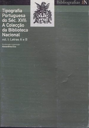 TIPOGRAFIA PORTUGUESA DO SÉC. XVII : A COLECÇÃO DA BIBLIOTECA NACIONAL - VOL I LETRAS A E B