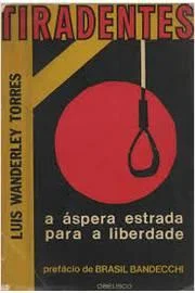 TIRADENTES - A ÁSPERA ESTRADA PARA A LIBERDADE - LUIS WANDERLEY TORRES - PREFÁCIO DE BRASIL BANDECCHI - OBELISCO