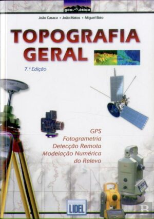 TOPOGRAFIA GERAL - GPS - FOTOGRAMETRIA - DETECÇÃO REMOTA - MODELAÇÃO NUMÉRICA DO RELEVO - JOÃO CASACA - JOÃO MATOS - MIGUEL BAIO - LIDEL EDIÇÕES TÉCNICAS LDA