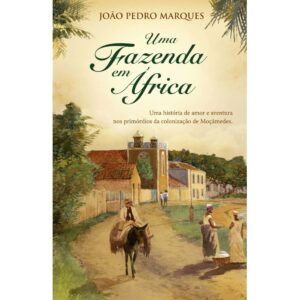 UMA FAZENDA EM ÁFRICA - UMA HISTÓRIA DE AMOR E AVENTURA NOS PRIMÓRDIOS DA COLONIZAÇÃO DE MOÇÂMEDES - JOÃO PEDRO MARQUES