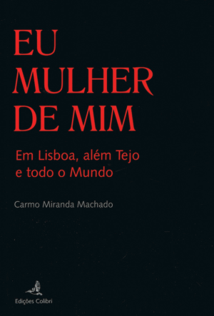 UMA MULHER DE MIM - EM LISBOA, ALÉM TEJO E TODO O MUNDO - CARMO MIRANDA MACHADO - EDIÇÕES COLIBRI