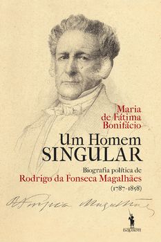 UM HOMEM SINGULAR - BIOGRAFIA POLÍTICA DE RODRIGUES DA FONSECA MAGALHÃES ( 1787 - 1858 ) - MARIA DE FÁTIMA BONIFÁCIO