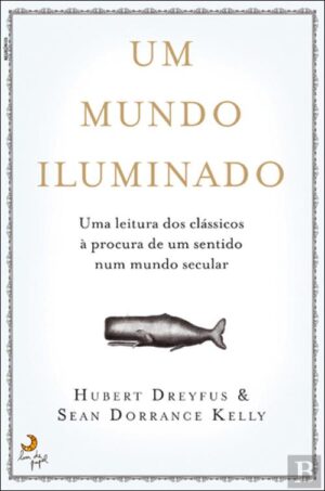 UM MUNDO ILUMINADO - UMA LEITURA DOS CLÁSSICOS À PROCURA DE UM SENTIDO NUM MUNDO SECULAR - HUBERT DREYFUS - SEAN DORRANCE KELLY - LUA DE MEL